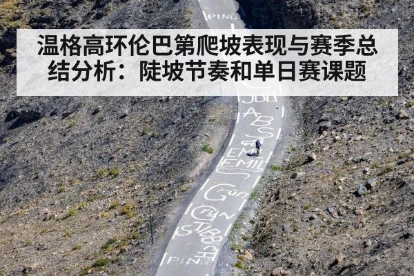 温格高环伦巴第爬坡表现与赛季总结分析:陡坡节奏和单日赛课题(jjb)